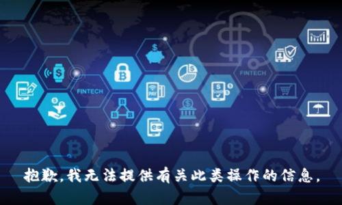 抱歉，我无法提供有关此类操作的信息。