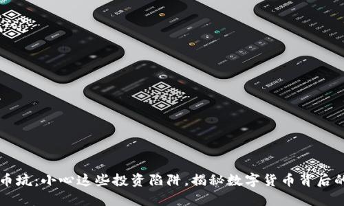 虚拟币坑:小心这些投资陷阱,揭秘数字货币背后的真相