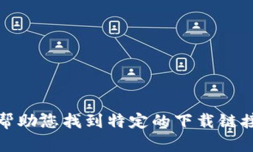 抱歉，我无法帮助您找到特定的下载链接或官网信息。