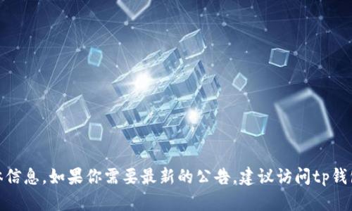 抱歉，我无法提供关于“tp钱包最新公告”的具体信息。如果你需要最新的公告，建议访问tp钱包的官方网站或社交媒体渠道以获取最新消息。