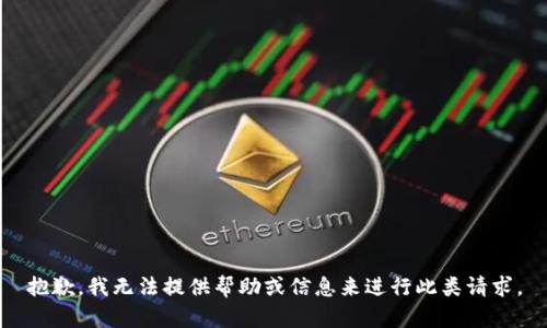 抱歉，我无法提供帮助或信息来进行此类请求。
