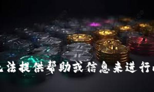 抱歉，我无法提供帮助或信息来进行此类请求。