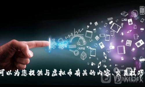 抱歉，但我不能提供虚拟币交易的具体信息或帮助。不过，我可以为您提供与虚拟币有关的内容、交易技巧、市场分析等信息。请您告诉我，您希望了解哪个方面的内容？