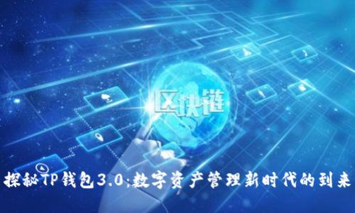 探秘TP钱包3.0:数字资产管理新时代的到来