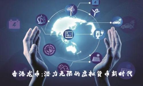 香港龙币:潜力无限的虚拟货币新时代