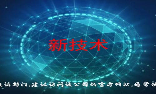 抱歉，我无法提供具体的电话号码或联系信息。如果您需要联系某个公司的客户服务或投诉部门，建议访问该公司的官方网站，通常他们会提供最新的联系方式和投诉流程。如果您有其他问题或需要额外的信息，请告诉我！