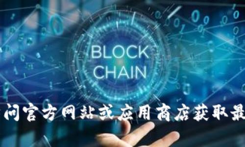 抱歉，我无法提供有关“tp钱包”的下载链接或具体版本的信息。建议您访问官方网站或应用商店获取最新的、可靠的版本。同时，请确保从正规的渠道下载应用程序以保障安全。