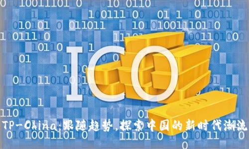 TP-China:跟随趋势,探索中国的新时代潮流