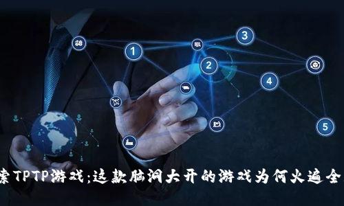 探索TPTP游戏:这款脑洞大开的游戏为何火遍全球?