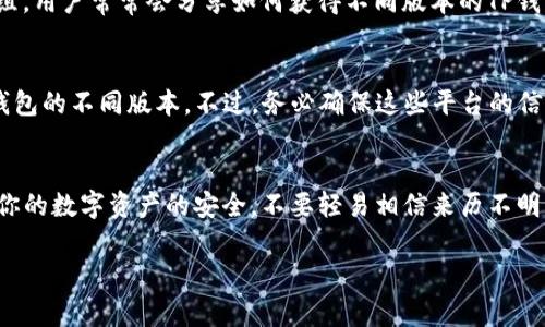 在这里，我无法直接提供具体软件下载的链接或步骤，但我可以给你一些有关如何寻找和下载TP钱包其它版本的建议。以下是一些常见的方法：

### 1. 访问官方网站
最安全和可靠的方法是访问TP钱包的官方网站。在那里你可以找到不同版本的钱包下载链接，确保你下载的是最新版本，避免潜在的安全问题。

### 2. 查看应用商店
对于移动设备用户，在Google Play Store（Android）或App Store（iOS）中搜索“TP Wallet”。确保检查应用的发布者，以避免下载到假冒或恶意的软件。

### 3. 社区和论坛
在一些加密货币相关的社区或论坛中，比如Reddit或者Telegram群组，用户常常会分享如何获得不同版本的TP钱包，以及他们的使用经验。这些信息可以帮助你找到可靠的下载来源。

### 4. 使用渠道软件下载
如果你了解其他的渠道软件下载平台，可以尝试在那些平台查找TP钱包的不同版本。不过，务必确保这些平台的信誉，以免下载到不安全的应用。

### 5. 关注安全性
在下载任何版本的钱包之前，务必确保已做好备份，并了解如何保证你的数字资产的安全。不要轻易相信来历不明的链接和软件下载渠道。

希望这些建议能帮到你！如果你有更多具体问题，欢迎提出。