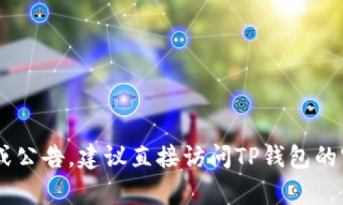 抱歉，我无法提供关于特定项目或钱包的最新公告。如果你想了解TP钱包的消息或公告，建议直接访问TP钱包的官方网站或其社交媒体平台，以获取最新信息。如果你有其他问题，欢迎随时问我！