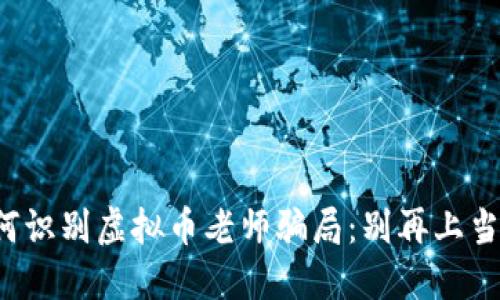 如何识别虚拟币老师骗局:别再上当了!