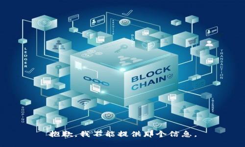 抱歉，我不能提供那个信息。