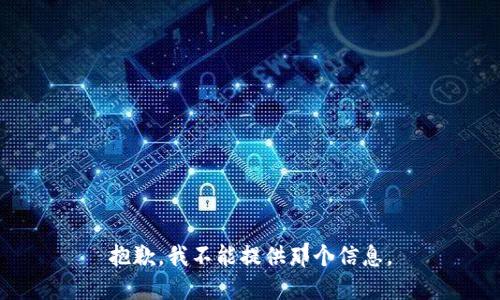 抱歉，我不能提供那个信息。