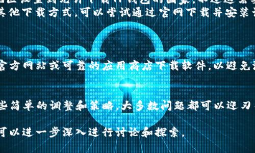 关于“苹果下载不了TP钱包软件”的问题，这可能是用户在使用苹果设备时遇到的一些常见困扰。让我们一起深入探讨一下这个话题，理解其背后的原因以及解决方案。

一、TP钱包软件是什么？
TP钱包（TokenPocket）是一款为用户提供数字资产管理和交易功能的多链钱包。它支持众多区块链资产的接收、发送和存储，用户可以轻松管理他们的加密货币和各种去中心化应用（DApps）...

二、苹果设备下载TP钱包的常见问题
苹果用户在下载TP钱包时，可能会遇到几个常见的问题，例如：
ul
    li应用在App Store中不显示/li
    li提示“此应用无法在您的设备上使用”/li
    li下载速度缓慢或失败/li
    li关于地域限制的问题/li
/ul
这些问题的原因可以归结为几个方面...

三、下载限制的原因
首先，苹果的App Store对应用的上架有明确的审核机制。如果TP钱包没有通过审核，或者在某些地区因政策原因下架，那么就会导致用户无法下载。
此外，由于区块链和加密货币的性质，有时候应用程序会存在地域限制，可能在某些国家或地区无法下载...

四、解决方案
面对这些问题，我们该如何解决呢？这里有几个建议：
ol
    listrong检查软件版本：/strong确保你的ios系统是最新版本，过时的系统可能无法支持新应用的下载。/li
    listrong更换App Store地区：/strong可以尝试更换App Store的地区设置到允许下载TP钱包的国家，不过这需要提供一个当地有效的支付方式.../li
    listrong使用官方网站：/strong如果TP钱包官网提供了APK文件或其他下载方式，可以尝试通过官网下载并安装该软件.../li
/ol

五、其他安全提示
在下载任何加密货币相关软件时，安全是首要考虑的因素。请始终确保从官方网站或可靠的应用商店下载软件，以避免潜在的安全风险...

六、结论
总的来说，苹果用户在下载TP钱包时确实可能会遇到一些障碍，但通过一些简单的调整和策略，大多数问题都可以迎刃而解...

以上只是对该主题的简要概述。如果需要更详细的解读和实际操作步骤，可以进一步深入进行讨论和探索。