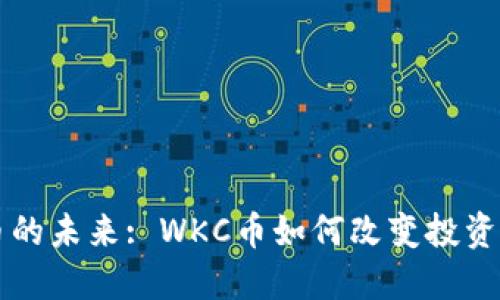 虚拟货币的未来: WKC币如何改变投资游戏规则