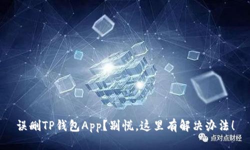 误删TP钱包App?别慌,这里有解决办法!