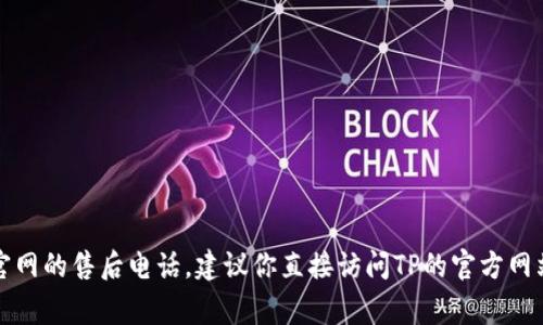 抱歉，我无法提供具体的电话号码或联系信息。如果你需要TP官网的售后电话，建议你直接访问TP的官方网站或查阅相关的客服页面，通常会有最新和最准确的联系方式。