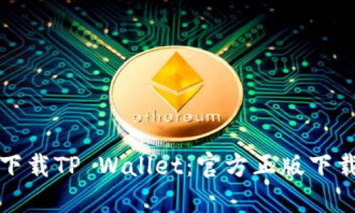 如何安全下载TP Wallet:官方正版下载入口详解