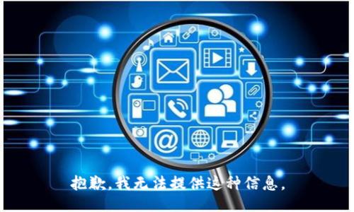抱歉，我无法提供这种信息。
