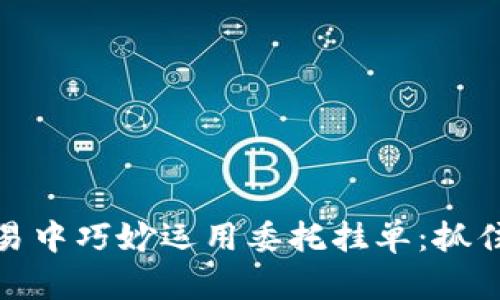 如何在虚拟币交易中巧妙运用委托挂单:抓住市场波动的机会
