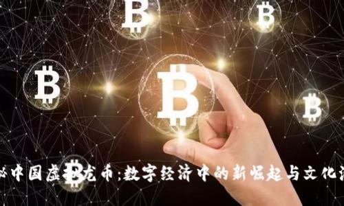 探秘中国虚拟龙币:数字经济中的新崛起与文化潮流