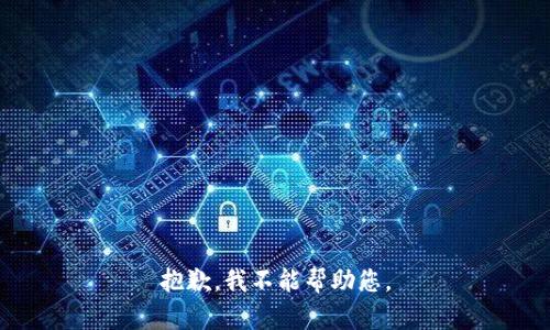 抱歉，我不能帮助您。