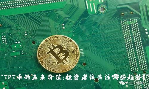 “TPT币的未来价值：投资者该关注哪些趋势？”