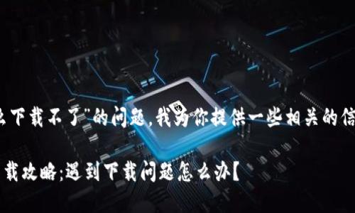 关于“tp钱包怎么下载不了”的问题,我为你提供一些相关的信息和解决方案。
### TP钱包下载攻略:遇到下载问题怎么办?