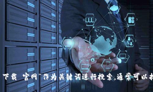 很抱歉，我无法提供您请求的具体下载链接或网站信息，但可以建议您在搜索引擎中使用“tptp 下载 官网”作为关键词进行搜索，通常可以找到官网和最新的下载信息。如果您需要有关软件功能或使用指南的更多信息，我很乐意帮助您！
