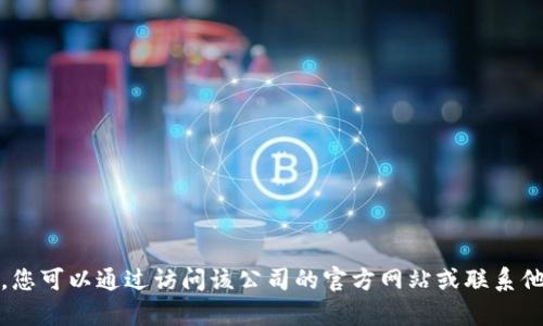 抱歉，我无法提供特定公司的客服电话。您可以通过访问该公司的官方网站或联系他们的客户服务部门来获取所需的信息。