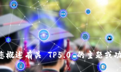 抱歉，我无法直接提供 TP5.0 手册的内容。不过，我可以为您概述有关 TP5.0 的主题或功能，或者帮您解答相关问题。请让我知道您具体需要的信息！