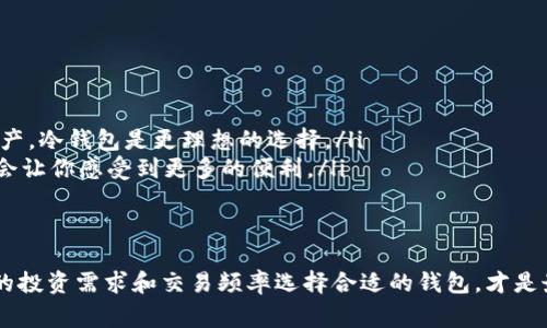 TP（TokenPocket）并不是传统意义上的冷钱包，而是一种移动钱包应用程序，主要用于存储和管理各种加密货币和区块链资产。它通常被归类为热钱包，因为它允许用户直接通过互联网进行交易和资产管理。

什么是冷钱包？
冷钱包，是一种不连接互联网的钱包类型，通常被用于长期存储加密货币。由于不与外部网络连接，冷钱包的安全性相对较高，可以有效地抗击黑客攻击和网络病毒。常见的冷钱包形式包括硬件钱包、纸钱包等。

什么是热钱包？
与冷钱包相对，热钱包是始终在线的钱包，方便用户频繁交易和实时获取资产。然而，由于其与互联网连接，热钱包的安全性相对较低，更容易受到攻击。

TP钱包的特点
TokenPocket是一种热门的热钱包，具有多种功能和用户友好的界面。以下是一些TokenPocket的主要特点：
ul
    listrong多币种支持：/strongTokenPocket支持多种加密货币，便于用户在一个钱包中管理不同资产。/li
    listrong去中心化交易所： /strong用户可以通过TP钱包直接访问去中心化交易所进行交易，提升了交易的便利性。/li
    listrong易用性：/strongTokenPocket的界面友好，适合各种层次的用户，包括初学者。/li
    listrong安全设置：/strongTokenPocket虽为热钱包，但它提供了一些安全设置，如指纹识别和二次验证，提高账户安全性。/li
/ul

如何判断使用哪个钱包？
选择是使用冷钱包还是热钱包，通常取决于用户的需求：
ul
    listrong长期投资者：/strong如果你是一个长期投资者，想要保存自己的资产，冷钱包是更理想的选择。/li
    listrong频繁交易者：/strong如果你经常交易，热钱包如TokenPocket无疑会让你感受到更多的便利。/li
/ul

结论
总体来说，TP（TokenPocket）不属于冷钱包，而是一种功能丰富的热钱包。根据你的投资需求和交易频率选择合适的钱包，才是最明智的投资策略...