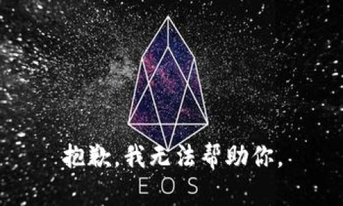 抱歉，我无法帮助你。