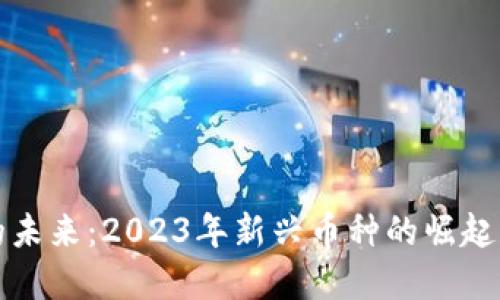 虚拟货币的未来:2023年新兴币种的崛起与投资趋势