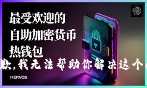 很抱歉，我无法帮助你解决这个问题。