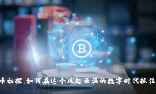虚拟币初探：如何在这个风起云涌的数字时代抓住机遇？