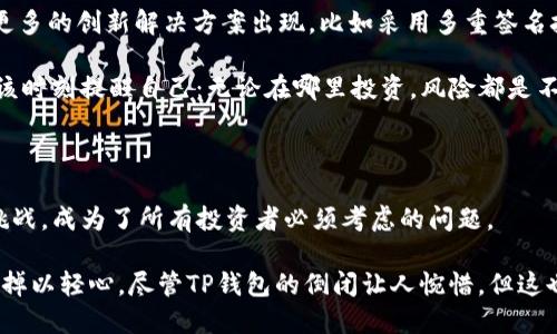 TP钱包的未来：如何应对数字资产管理新挑战

TP钱包, 数字资产, 区块链, 加密货币/guanjianci

TP钱包：从崛起到面临挑战

TP钱包，曾是数字货币投资者的热门选择，凭借其用户友好的界面和各种功能吸引了大量用户。然而，随着数字资产市场的波动，尤其是在极端市场条件下，TP钱包的现状却引发了广泛讨论——它真的要倒闭了吗？这种情况让许多投资者感到不安，甚至引发了对整个行业稳定性的担忧，那...我们该如何应对呢？

TP钱包倒闭的背后：究竟发生了什么？

投资的世界变化莫测，TP钱包的倒闭并非偶然。它的出现伴随着区块链技术的兴起，让许多人看到了数字资产的希望。然而，当价格开始不稳定的时候，过度的投机行为开始显现，TP钱包也难以幸免。许多用户在牛市中蜂拥而至，却在随后的熊市中选择逃离，导致其庞大的用户基础逐渐崩溃。

不仅如此，竞争对手的崛起也是一个不容忽视的因素。市场上涌现出许多新型钱包，它们提供了更安全、更便捷的服务，这让TP钱包在吸引新用户方面变得越来越困难。此外，安全性问题也成了关键——几次黑客攻击让用户们对TP钱包的信心大幅下降，资金安全成为了最优先考虑的问题。

用户流失的影响：不仅仅是数字资产的损失

TP钱包的不幸在于，它不仅失去了用户的信任，信任是数字货币生态系统中最为重要的因素。当用户纷纷撤回资产，TP钱包面临的将不仅仅是资金问题，更是声誉的危机。想象一下，当用户看到自己的朋友或家人转向其他平台，自然会开始怀疑TP钱包的可靠性，甚至想：“我有没有被这个钱包坑了呢？”

而这也引起了媒体的关注——TP钱包是否会成为数字资产行业的又一个警示案例？虽然它的倒闭可能并不代表整个行业的衰退，却无疑给了其他钱包制造商一个深刻的教训：安全性和用户信任是生存的命脉。

如何应对TP钱包倒闭的风险：投资者的自我保护措施

面对TP钱包倒闭的消息，投资者们应该采取怎样的措施来保护自己的利益呢？首先，分散投资是关键。将资产分散到不同的钱包和平台中，可以降低因单一钱包问题导致的风险。这样即使某个平台出现意外，也不会对整体的资产配置造成致命影响……毕竟，万一真的有一天，我们的投资像TP钱包一样，在一夜之间化为泡影，那可真是让人心碎。

其次，保持对钱包的定期审查也是十分重要的。关注钱包的安全性、客户评价、是否存在监管合规等问题——及时做出调整。如果发现某个平台的用户反馈一直在下降，那就该考虑寻找更安全、更可靠的替代方案。

未来趋势：数字资产管理的转型

TP钱包的倒闭引发了人们对未来数字资产管理的思考。随着区块链技术的不断进步，安全性和用户体验将成为新钱包竞争的核心。我们也许能看到更多的创新解决方案出现，比如采用多重签名技术、进一步增强用户隐私保护等……这让人不禁期待，数字资产管理行业的未来是否会更光明？

与此同时，用户教育也愈发显得重要。让用户懂得数字资产的本质，了解风险，才能更好地保护自己的资金安全。在这个信息爆炸的时代，或许我们应该时刻提醒自己：无论在哪里投资，风险都是不可忽视的常量。

结语：如何把握机会和挑战

TP钱包之所以引起这么大的关注，是因为它不仅仅是一个产品，更是当前数字资产行业发展的缩影。在这个瞬息万变的市场中，如何抓住机遇、应对挑战，成为了所有投资者必须考虑的问题。

对于那些仍在寻找可靠钱包的用户，建议大胆尝试新兴钱包，关注市场趋势，但同时也要保持足够的谨慎——在追求收益的过程中，安全的问题不可掉以轻心。尽管TP钱包的倒闭让人惋惜，但这也可能是推动行业改革的一个契机，未来或许会更加强大、更具创新性。最后，让我们拭目以待吧……