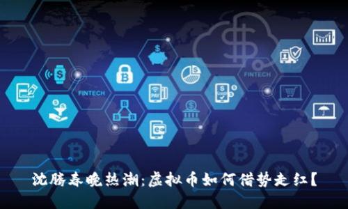 沈腾春晚热潮：虚拟币如何借势走红？