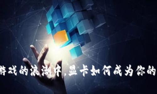 在虚拟币游戏的浪潮中，显卡如何成为你的游戏引擎？