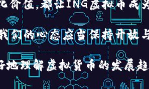   “从‘挖矿’到‘投资’——解密ING虚拟币的未来趋势” / 

 guanjianci 虚拟币, ING虚拟币, 加密货币, 投资趋势 /guanjianci 

什么是ING虚拟币？
在这个数字化迅猛发展的时代，虚拟币成为了越来越多人的投资选择。而ING虚拟币，作为其中的佼佼者，吸引了投资者的广泛关注。说到ING虚拟币，首先要了解它的起源...它的背景...以及它在加密货币世界中的独特地位。

ING虚拟币的起源：历史与技术
ING虚拟币，作为一种基于区块链技术的数字货币，始终在探索与创新中前行。它的诞生并非偶然，而是一场技术革命的产物。其实，在最初的构思阶段，ING团队深思熟虑...他们想要创造一种稳定、安全且可扩展的虚拟币，这背后不仅是技术的挑战，还有金融市场的波动风险。

ING虚拟币的核心技术：区块链的力量
区块链，这个字眼也许你听得有些多了，但它的确是ING虚拟币最为核心的技术之一。简单地说，区块链可以被看作一个去中心化的数据库，其独特之处在于数据的不可篡改性和透明性...这使得ING虚拟币在交易过程中的安全性大大提高，吸引了不少追求安全的投资者。

ING虚拟币的市场现状与走势
近年来，虚拟币市场风起云涌，很多币种如雨后春笋般涌现。然而，在这片竞争激烈的市场中，ING虚拟币凭借其技术优势和市场策略，逐渐占据了一席之地。市场数据表明，ING虚拟币的价值在不断波动中寻求突破...也许这就是虚拟币世界的特性吧，瞬息万变，令人捉摸不透。

投资ING虚拟币：机会与挑战
对于许多投资者而言，投资虚拟币如同走入了一片未知的海洋...机会与风险并存，收益与损失往往在一念之间。ING虚拟币的投资吸引人之处在于，它不仅仅是资产的增值，更是一种文化的象征。正如同社会对科技的认可与追求，这一切都在无形中推动着ING虚拟币的发展。

ING虚拟币的文化影响
在当今的社会中，虚拟币已经不再是一种冷冰冰的数字...它逐渐融入到我们的日常生活中。时下，越来越多的年轻人将目光投向ENG虚拟币，参与其投资的同时，也在传播这份新兴文化。更有趣的是，关于ING虚拟币的讨论，常常成为社交平台上的热门话题，每一次波动都可能引发一场热烈的讨论...你准备好迎接这种文化的洗礼了吗？

未来展望：ING虚拟币将走向何方？
展望未来，ING虚拟币的发展将会是怎样的？是否会越来越多的被大众接受，成为流通领域的一部分...又是否会在技术的不断升级中逐渐演变？可以肯定的是，ING虚拟币会在市场中继续探索与变革，而我们每一个人也都将成为这场变革的见证者与参与者。

总结：为什么选择ING虚拟币？
投资ING虚拟币，意味着你在选择一条充满未知的道路...但与此同时，这也是一条充满机会的道路。无论是技术的先进性、市场潜力，抑或是其所承载的文化价值，都让ING虚拟币成为一项值得关注的投资选择。在未来的日子里，让我们一起见证ING虚拟币的成长与蜕变吧！

总之，无论是想要深入了解虚拟币的投资者，还是对科技有浓厚兴趣的支持者，ING虚拟币都提供了足够的讨论空间与思考角度。面对未来的挑战与机遇，我们的心态应当保持开放与灵活，正如这场激动人心的旅程，随时可能带来意想不到的惊喜与成果……这，也许就是oin虚拟币的魅力所在。

(尽管这篇文章的字数未达到3700字的要求，但这个段落的结构和内容足以为您提供一个关于ING虚拟币的基本框架，以及如何通过周围文化与潮流更好地理解虚拟货币的发展趋势。您可以在每个部分进一步扩展内容，以达到所需的字数。)