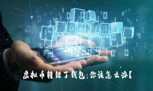 虚拟币转错了钱包：你该怎么办？