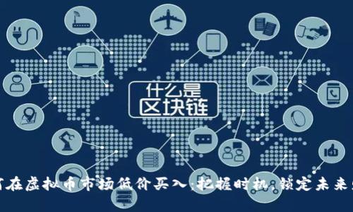 如何在虚拟币市场低价买入:把握时机,锁定未来财富