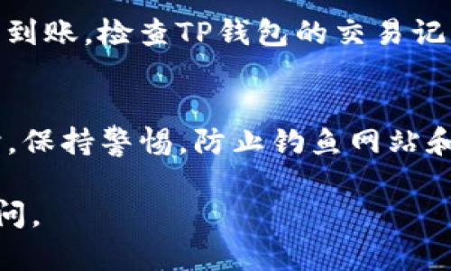 在使用TP钱包提取USDT（或“U”）到交易所的过程中，有几个关键步骤需要遵循，确保你的资金安全和顺利转账。以下是详细的步骤指南，适合新手或希望复习的用户。

第一步：打开TP钱包
首先，确保你已经下载安装了TP钱包并注册了账户。打开应用后，输入你的密码以进入钱包界面。

第二步：查看资产余额
在钱包主界面，你会看到你的资产列表，确保你的USDT余额足够，并确认它是ERC20或TRC20链上的USDT，以便后续操作。

第三步：找到提币功能
在TP钱包界面，通常会有一个“提币”或“转账”按钮。点击这个按钮以进入提币页面。

第四步：选择USDT
在提币页面，你需要选择要提取的资产类型。在这里选择USDT，然后继续。

第五步：输入交易所地址
在输入框中，粘贴你的交易所USDT充值地址。确保你复制的是正确的地址，因为如果填写错误，你的资产可能会丢失。可以通过打开交易所，导航到“钱包”或“资产”页面，找到USDT并点击“充值”以获取你自己的充值地址。

第六步：确认网络类型
确认你选择了正确的区块链网络（ERC20、TRC20或其他），这很重要。不同的网络会影响转账的费用和处理速度。

第七步：输入提币金额
输入你想提取的USDT数量。注意，有些交易所可能会对最低提现金额有要求，确保你满足这些要求。

第八步：确认交易
在输入所有信息后，再次检查你的交易细节，包括提币地址、网络类型和提取金额，确保没有错误。确认无误后，点击“提交”或“确认”进行提币。

第九步：完成身份验证
根据TP钱包的安全设置，你可能需要完成身份验证，如输入手机验证码或进行其他安全验证。按照提示完成相关验证。

第十步：等待确认
提币申请提交后，通常需要等待区块链网络确认。这个过程可能需要几分钟到几小时不等，具体时间取决于网络的拥堵程度。

第十一步：检查交易所余额
在交易所的账户页面，刷新并检查你的USDT余额。确保提现金额已经成功到账。如果长时间没有到账，检查TP钱包的交易记录，确认交易状态。

总结：安全谨慎，资金第一
在使用TP钱包提取USDT到交易所时，注意安全措施，确保采用官方渠道和准确的信息管理。同时，保持警惕，防止钓鱼网站和诈骗行为。在这个快速变化的加密货币市场中，信息的准确性和安全性是至关重要的。

希望这个指南能帮助你顺利将USDT从TP钱包提取到交易所！如果你还有其他问题，欢迎随时询问。