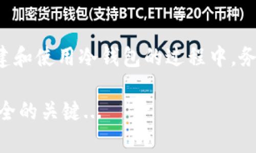 冷钱包，尤其是针对加密货币的冷钱包，有不同的形式，如纸钱包、硬件钱包等。冷钱包的重要性在于它提供了高安全性的资产存储方式，尤其是对于长期持有的用户。以下是创建一个冷钱包的一般步骤：

### 如何创建一个冷钱包

#### 1. 选择冷钱包类型
冷钱包主要有几种类型，包括：
ul
    listrong硬件钱包/strong：如 Ledger、Trezor 等。这些设备是专门设计来安全存储加密货币的，常常带有额外的安全功能。/li
    listrong纸钱包/strong：这种方式通过生成私钥和公钥，然后将它们打印在纸上，从而完全脱离网络。/li
/ul

#### 2. 安装必要的软件
如果你选择硬件钱包，首先需要下载相应的管理软件，如 Ledger Live 或 Trezor Suite。
如果选择纸钱包，可以访问可靠的电子钱包生成网站，如 Bitaddress.org。在进行前，确保该网站是可信的，并且最好在离线模式下生成纸钱包。

#### 3. 生成钱包
无论选择哪种方式，都需要按步骤生成钱包：
ul
    listrong硬件钱包/strong：按照设备说明进行设置，生成种子短语，并保存好这串短语。/li
    listrong纸钱包/strong：在生成页面上随机移动鼠标，确保生成的公钥与私钥是唯一且随机的。生成后，打印出来并妥善保管。/li
/ul

#### 4. 备份
无论是哪种冷钱包，及时备份都是非常重要的一环。将生成的种子短语或密钥以物理形式保留在安全的地方，切勿存储在云端或联网的设备上。

#### 5. 验证
在使用冷钱包前，最好进行一次测试，确保你能成功访问并发出交易，比如发送小额加密货币...

### 注意事项
#### 1. 安全性至上
在创建和使用冷钱包的过程中，要始终保持谨慎。不要随意分享你的私钥、助记词或种子短语。任何获取这些信息的人都能完全控制你的资产。

#### 2. 多重备份
建议在不同地方保持多个备份，降低因火灾、水灾或其他意外事件导致的资产损失风险。

#### 3. 定期检查
虽然冷钱包的优势在于长时间不用，但还是建议定期检查并确认备份的信息未丢失、未损坏。

#### 4. 使用成熟的软件
如果选择在线或纸钱包生成工具，确保使用知名度高且口碑好的软件，尽可能避免使用不知名或没有审核的网站。

### 总结
冷钱包是保护加密资产的有效方法，但它的安全性往往取决于用户的操作。因此，在创建和使用冷钱包的过程中，务必保持警惕，做好备份与安全措施。

希望这些步骤能帮到你更好地创建冷钱包！进一步掌握和巩固相关知识是确保资产安全的关键...