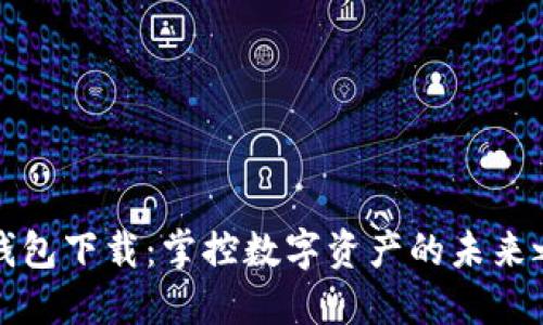 TP钱包下载:掌控数字资产的未来之钥