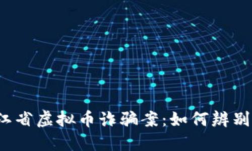 揭示浙江省虚拟币诈骗案:如何辨别与防范?