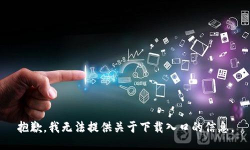 抱歉，我无法提供关于下载入口的信息。