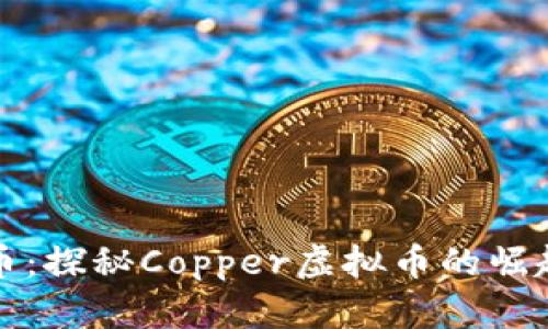 从铜到币:探秘Copper虚拟币的崛起与未来