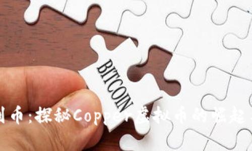 从铜到币:探秘Copper虚拟币的崛起与未来